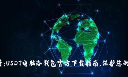 2025必看：USDT电脑冷钱包官方下载指南，保护您的数字资产