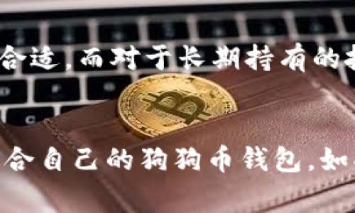 您可能在提到狗狗币（Dogecoin）钱包时是想了解关于存储和管理狗狗币的可用钱包类型。狗狗币是一种加密货币，自推出以来受到了广泛的关注和使用。如果您想了解有关狗狗币钱包的具体信息，以下是一些常见的狗狗币钱包类型，以及它们的特点和使用建议。

1. 热钱包（在线钱包）
热钱包是通过互联网连接的数字钱包，适合用于日常交易。用户可以随时随地访问自己的狗狗币，便于进行快速的买卖。常见的热钱包包括各种加密货币交易所的钱包，如币安（Binance）和火币（Huobi）等，它们提供简单易用的界面和快速的交易服务。

2. 冷钱包（离线钱包）
冷钱包则是指不直接连接到互联网的钱包，通常被认为更安全。常见的冷钱包有硬件钱包（如Ledger和Trezor）和纸钱包。这些钱包适合长期存储狗狗币，且可以有效防止黑客攻击。对于希望长期持有狗狗币的投资者，冷钱包是一个非常好的选择。

3. 移动钱包
移动钱包是专为手机用户设计的应用程序，便于随身携带和使用。这类钱包通常兼具热钱包的便捷性和冷钱包的安全性。常见的移动钱包应用有Trust Wallet和Coinomi等，用户可以通过手机轻松管理自己的狗狗币，同时也能快速进行交易。

4. 桌面钱包
桌面钱包是下载到个人电脑上的软件，用户可以在本地设备上管理狗狗币。虽然相较于热钱包提供了更高的安全性，但用户仍需注意防范病毒和恶意软件。常见的桌面钱包包括Exodus和Atomic Wallet等，它们支持多种加密货币，功能强大且易于使用。

如何选择适合自己的狗狗币钱包
在选择狗狗币钱包时，用户需考虑多个因素，包括安全性、便捷性、支持币种及使用场景等。对于日常交易较多的用户，热钱包可能更为合适，而对于长期持有的投资者，冷钱包则提供了更为安全的存储方式。此外，用户还应了解不同钱包类型的手续费及使用流程，以找到最适合自己的解决方案。

总结
无论选择哪种类型的狗狗币钱包，重要的是要定期备份私钥，并保持良好的安全习惯，以防止资金丢失。希望以上信息能帮助您找到适合自己的狗狗币钱包。如果您有更多相关问题，欢迎进一步询问。