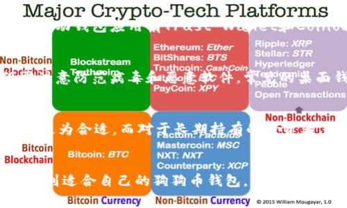 您可能在提到狗狗币（Dogecoin）钱包时是想了解关于存储和管理狗狗币的可用钱包类型。狗狗币是一种加密货币，自推出以来受到了广泛的关注和使用。如果您想了解有关狗狗币钱包的具体信息，以下是一些常见的狗狗币钱包类型，以及它们的特点和使用建议。

1. 热钱包（在线钱包）
热钱包是通过互联网连接的数字钱包，适合用于日常交易。用户可以随时随地访问自己的狗狗币，便于进行快速的买卖。常见的热钱包包括各种加密货币交易所的钱包，如币安（Binance）和火币（Huobi）等，它们提供简单易用的界面和快速的交易服务。

2. 冷钱包（离线钱包）
冷钱包则是指不直接连接到互联网的钱包，通常被认为更安全。常见的冷钱包有硬件钱包（如Ledger和Trezor）和纸钱包。这些钱包适合长期存储狗狗币，且可以有效防止黑客攻击。对于希望长期持有狗狗币的投资者，冷钱包是一个非常好的选择。

3. 移动钱包
移动钱包是专为手机用户设计的应用程序，便于随身携带和使用。这类钱包通常兼具热钱包的便捷性和冷钱包的安全性。常见的移动钱包应用有Trust Wallet和Coinomi等，用户可以通过手机轻松管理自己的狗狗币，同时也能快速进行交易。

4. 桌面钱包
桌面钱包是下载到个人电脑上的软件，用户可以在本地设备上管理狗狗币。虽然相较于热钱包提供了更高的安全性，但用户仍需注意防范病毒和恶意软件。常见的桌面钱包包括Exodus和Atomic Wallet等，它们支持多种加密货币，功能强大且易于使用。

如何选择适合自己的狗狗币钱包
在选择狗狗币钱包时，用户需考虑多个因素，包括安全性、便捷性、支持币种及使用场景等。对于日常交易较多的用户，热钱包可能更为合适，而对于长期持有的投资者，冷钱包则提供了更为安全的存储方式。此外，用户还应了解不同钱包类型的手续费及使用流程，以找到最适合自己的解决方案。

总结
无论选择哪种类型的狗狗币钱包，重要的是要定期备份私钥，并保持良好的安全习惯，以防止资金丢失。希望以上信息能帮助您找到适合自己的狗狗币钱包。如果您有更多相关问题，欢迎进一步询问。