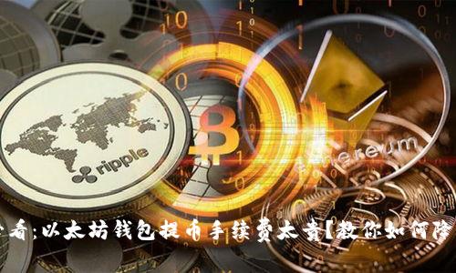 2025必看：以太坊钱包提币手续费太贵？教你如何降低成本！