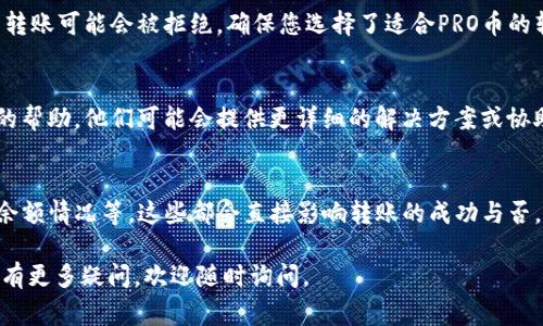 在以太坊钱包上，通常情况下，用户可以转账各种以太坊网络上的代币，包括PRO币。然而，具体的转账流程和可能遇到的问题可能会受到多个因素的影响。以下是可能的原因和解决方案：

1. 钱包支持性
首先，需要确认您使用的钱包是否支持PRO币。有些以太坊钱包只支持主流的ERC20代币，而不支持所有的代币。因此，您可以查看钱包的官方文档或联系我们的客户支持，以确认该钱包是否支持PRO币的转账。

2. 网络问题
转账可能受网络状况的影响。如果以太坊网络繁忙，交易处理可能会延迟，导致转账失败。您可以通过以太坊区块浏览器检查当前网络的拥挤程度，选择在网络较为空闲的时候进行转账。

3. 余额不足
在执行转账时，确保您的钱包中有足够的ETH余额来支付交易费用（Gas费）。在以太坊网络上，每笔交易都需要支付一定的手续费，如果您的ETH余额不足，交易将无法进行。

4. 合约问题
PRO币可能是基于智能合约的代币，如果该合约存在问题，转账也可能会失败。您可以查阅相关的合约信息，确保没有出现合约升级或暂停的情况。

5. 钱包设置
确保您的钱包设置正确，包括地址的输入、交易数量等。如果您输入了错误的地址，转账将会失败或资金损失不可恢复。建议在转账前多次检查您的操作。

6. 选择正确的交易类型
在一些钱包中，可能需要选择正确的交易类型（普通转账、智能合约交互等），否则转账可能会被拒绝。确保您选择了适合PRO币的转账方式。

7. 客户支持
如果您尝试以上方法后仍然无法转账，建议直接联系钱包的客户支持，寻求他们的帮助。他们可能会提供更详细的解决方案或协助您找到问题所在。

总结
在以太坊钱包上转账PRO币是可行的，但要确保您了解钱包的支持性、网络状态、余额情况等，这些都会直接影响转账的成功与否。如果所有尝试都未能解决问题，不妨寻求专业的支持帮助，以确保您的资产安全。

希望以上信息能够帮助您更好地理解PRO币在以太坊钱包中的转账问题。如果您有更多疑问，欢迎随时询问。