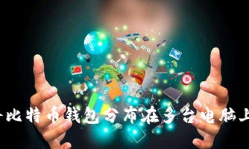 2025必看：如何安全地将比特币钱包分布在多台电脑上，立即保护您的数字资产