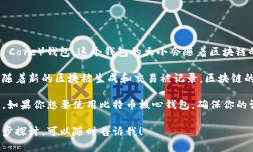 截至我最后的数据更新（2023年10月），比特币的官方钱包是指比特币核心（Bitcoin Core）钱包。这个钱包的大小会随着区块链的增长而不断变化。

比特币的区块链数据不断增加，导致比特币核心钱包的下载和存储需求也随之增长。随着新的区块被生成和交易被记录，区块链的大小在不断增加。例如，在2023年10月时，比特币区块链的大小大约超过了400GB。

对于用户而言，下载和同步完整的比特币核心钱包需要相应的存储空间和时间。因此，如果你想要使用比特币核心钱包，确保你的设备有足够的存储容量，以及稳定的网络连接，以便对区块链进行完整的下载和同步。

如果你对比特币钱包的具体功能、使用方式或其他相关信息有更多的兴趣，希望进一步探讨，可以随时告诉我！