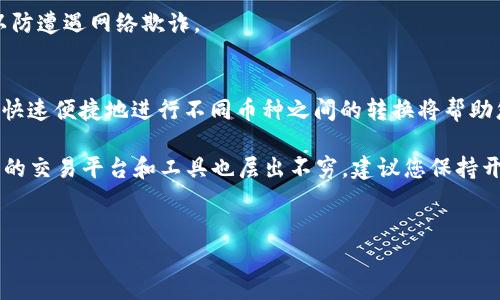 要将TP钱包中的币转换为USDT，您可以按照以下步骤操作。本文将详细介绍整个过程，同时提供一些相关的背景知识和注意事项，以确保您能够顺利完成转换。

步骤一：打开TP钱包
首先，您需要在您的手机上打开TP钱包应用程序。如果尚未下载，请前往应用商店下载并安装。打开后，确保您已经登录到自己的钱包账户。

步骤二：选择要转换的币种
在TP钱包的主界面，选择您想转换的币种。这可能是以BTC、ETH、或者其他任何您在TP钱包中的数字资产。找到并点击该币种，以进入其详细信息页面。

步骤三：点击兑换或交易选项
在币种详细信息页面，您会看到一个“兑换”或“交易”选项。点击此选项，进入币种之间转换的界面。

步骤四：选择USDT作为目标币种
在兑换界面，您需要选择USDT作为您要转换的目标币种。在目标币种的列表中，找到并点击USDT。

步骤五：输入转换金额
接下来，您需要输入您希望转换的币种数量。TP钱包通常会显示您当前币种的余额，您可以一键点击“全部”以转换所有余额，或者手动输入您希望兑换的具体数量。

步骤六：确认交易
完成输入后，TP钱包将显示您将收到的USDT数量以及相关的交易手续费。请仔细检查这些信息，以确保没有错误。如果一切正常，点击“确认”进行交易。

步骤七：等待交易完成
交易提交后，您需要等待网络确认。确认时间的长短取决于区块链网络的拥堵情况。通常情况下，这一过程只需几分钟，但在高峰时段可能会延长。在此期间，请保持耐心。

步骤八：查看USDT余额
交易成功后，您可以返回TP钱包的主界面，查看您的USDT余额。确保检查一下，以确认转换成功。在确认余额后，您便可以放心使用这部分USDT进行后续操作或交易。

注意事项
1. **交易手续费**：请注意，在进行币种兑换时，TP钱包将收取一定的交易手续费。不同币种之间的手续费可能有所不同。在转换之前，请确保您了解这些费用。
2. **网络拥堵**：在网络繁忙时，交易确认时间可能会更长。因此，建议您注意市场动态，并选择合适的时间进行交易。
3. **确保安全**：在进行任何加密货币交易时，务必确保您的钱包和账户安全，避免泄露个人信息。不建议随意点击不明链接，以防遭遇网络欺诈。

结论
通过上述步骤，您应该能够轻松地将TP钱包中的币种转换为USDT。在数字货币交易中，灵活性和时效性尤为重要，因此学会如何快速便捷地进行不同币种之间的转换将帮助您在这个快速发展的市场中占据主动。无论您是长期投资者还是短期交易者，掌握这一技能都能为您的投资策略增添不少分数。

如果您对数字货币交易感兴趣，不妨继续关注相关动态与市场信息，运用有效的策略来管理您的投资。此外，随着市场的发展，新的交易平台和工具也层出不穷，建议您保持开放的心态，始终进行学习与适应，从而在这个不断变化的领域中获得成功。 

TP钱包, 转换币种, USDT, 数字货币交易/guanjianci
2025必看：如何立即将TP钱包中的币转成USDT