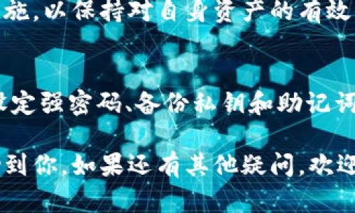 在对待加密货币时，安全性总是应当放在首位。如果你想要给你的USDT（泰达币）钱包加上密码，以提高安全性，以下是你可以遵循的步骤。请注意，这里的操作可能因所使用的钱包类型（如软件钱包、硬件钱包、交易所钱包等）而略有不同。

1. 选择合适的钱包类型
在开始之前，首先需要选择合适的USDT钱包。常见的钱包类型包括软件钱包、硬件钱包和在线钱包。软件钱包通常较为方便，但安全性可能不如硬件钱包。硬件钱包通过离线方式存储加密货币，更加安全。因此，如果你需要存储大量的USDT，推荐使用硬件钱包。

2. 下载或购买钱包
如果选择软件钱包，你可以从官方网站下载对应的应用程序。确保下载的是官方提供的软件，以避免被假冒软件欺诈。如果选择硬件钱包，则需要购买正规的品牌，如Ledger或Trezor。

3. 创建钱包
在创建钱包的过程中，大多数钱包会要求你设置一个强密码。这个密码将用来加密你的钱包数据，保护你的私钥。
选择一个强密码的原则是：长度至少为12个字符，包含字母、数字和特殊符号。此外，避免使用容易猜测的个人信息，比如生日或常见单词。

4. 备份私钥和助记词
在创建钱包时，你通常会获得一个助记词（通常是12-24个单词）以及私钥。一定要妥善保存它们，因为这些信息让你能够恢复钱包。如果你的设备丢失或损坏，你可以使用这些信息找回你的钱包。

5. 设置钱包密码
创建完成后，进入钱包设置，查找“安全设置”或“密码管理”选项。大多数钱包会有一个明确的选项“设置密码”。输入你选择的强密码，并确认。这一步骤将确保在每次打开钱包时，都需要输入该密码，以防止未经授权的访问。

6. 定期更新密码
为了确保钱包的安全性，建议定期更新你的密码。例如，每隔几个月更换一次密码，同时也要避免使用相同的密码来保护不同的钱包或账户。

7. 启用二次验证（2FA）
如果你的钱包或交易所支持二次验证，务必启用这一功能。二次验证可以进一步保护你的账户安全，即使有人获得了你的密码，他们也需要额外的验证信息才能访问你的钱包。

8. 注意环境安全
使用钱包时，一定要在安全的环境中进行操作。避免在公共Wi-Fi网络下访问钱包，以免遭受黑客攻击。此外，定期更新你的设备操作系统及其安全软件，以抵御潜在的网络威胁。

9. 保持软件更新
无论你使用的是哪个钱包，都要定期检查并更新到最新版本。钱包开发团队会不断修复漏洞和提升安全性，因此保持软件更新是至关重要的。

10. 教育自己关于安全的重要性
加密货币世界变化迅速，新的安全威胁也在不断出现。需要定期学习相关的安全知识，了解新的诈骗手法和保护措施，以保持对自身资产的有效保护。

总结
给USDT钱包加上密码是一件非常重要的事情，可以有效提升资产的安全性。在这个过程中，从选择合适的钱包到设定强密码、备份私钥和助记词，每一个步骤都需要认真对待。只有这样，才能在这个充满变数的加密市场中保护好你自己的资产。

通过以上步骤，即使是在复杂的加密货币世界中，你也能够较为从容地保证你资金的安全。希望这些信息能够帮助到你，如果还有其他疑问，欢迎随时提问！