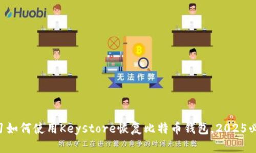 立即学习如何使用Keystore恢复比特币钱包，2025必看技巧！