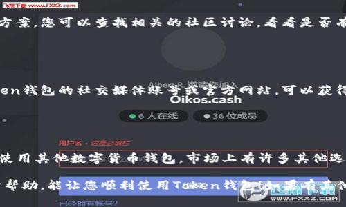 打开Token钱包闪退的问题可能由多种原因引起，以下是一些常见的解决方案和排查步骤，帮助您解决这一问题：

### 1. 检查应用更新

确保Token钱包是最新版本
首先检查您的应用程序是否为最新版本。开发者经常会发布更新，以修复现有的错误和漏洞。您可以前往应用商店（如苹果App Store或谷歌Play商店）查看是否有可用更新。如有，请立即更新应用程序。

### 2. 重启设备

简单重启解决问题
有时，设备的简单重启可以解决一些临时的故障。请尝试关闭设备并重新启动，然后再打开Token钱包，查看是否解决了闪退问题。

### 3. 清除应用缓存

清除缓存以释放空间
如果应用程序的缓存数据过多，可能会影响其运行稳定性。您可以在设备的设置中找到Token钱包，清除缓存，释放空间。这通常能够解决一些闪退的问题。

### 4. 检查网络连接

确保网络连接稳定
Token钱包通常需要网络连接才能正常运作。请检查您的Wi-Fi或移动数据连接，确保其稳定。如果网络不稳定，尝试切换到另一种网络环境，看看问题是否依然存在。

### 5. 重新安装应用

彻底卸载后重新安装
如果以上步骤都未能解决问题，您可以尝试卸载Token钱包然后重新安装。这一过程将清除任何可能导致应用闪退的历史数据和设置。当您再次安装后，确保再次登录并设置您的钱包。

### 6. 检查设备兼容性

确认设备是否支持应用
某些应用程序可能不支持过旧版本的操作系统或设备。请查看Token钱包的官方网站或应用商店页面，以确保您的设备和系统版本与应用程序要求相匹配。

### 7. 联系客服

获取专业技术支持
如果问题依然存在，可能需要专业的技术支持。联系Token钱包的客服团队，寻求帮助并详细描述您的问题以及您已经尝试过的解决方法。

### 8. 参考社区和论坛

加入讨论了解他人经验
许多使用Token钱包的用户可能在论坛或社交媒体上分享他们的经验和解决方案。您可以查找相关的社区讨论，看看是否有其他用户遇到类似的问题，并获取他们的解决方案。

### 9. 关注官方公告

保持对最新动态的关注
官方可能会发布一些关于应用程序问题的公告或者临时维护的信息，关注Token钱包的社交媒体账号或官方网站，可以获得及时的信息。

### 10. 决定更换钱包

如果问题无法解决，考虑使用其他数字钱包
如果该应用程序持续出现闪退问题，并且无法通过上述方法解决，您可以考虑使用其他数字货币钱包。市场上有许多其他选择，您可以根据自己的需求选择一款更适合的应用。

以上步骤是解决Token钱包闪退问题的一些有效方法。希望这些信息对您有所帮助，能让您顺利使用Token钱包！如果有其他问题或者需要进一步的讨论，欢迎随时提问。
