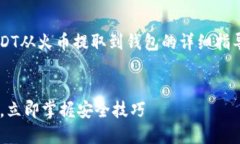 很高兴为您提供有关如何将USDT从火币提取到钱包