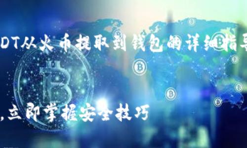 很高兴为您提供有关如何将USDT从火币提取到钱包的详细指导。以下是详细步骤和相关内容。


火币USDT提取指南：2025必看，立即掌握安全技巧