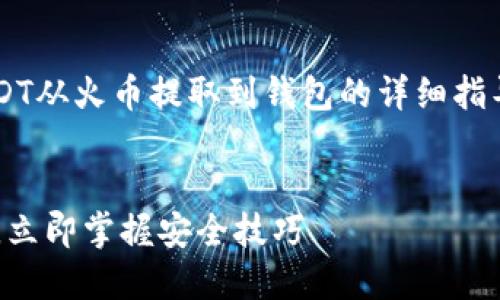 很高兴为您提供有关如何将USDT从火币提取到钱包的详细指导。以下是详细步骤和相关内容。


火币USDT提取指南：2025必看，立即掌握安全技巧