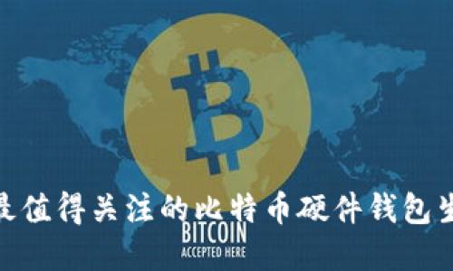 2025必看：最值得关注的比特币硬件钱包生产商与推荐